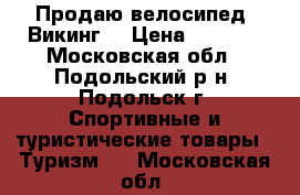 Продаю велосипед “Викинг“ › Цена ­ 1 800 - Московская обл., Подольский р-н, Подольск г. Спортивные и туристические товары » Туризм   . Московская обл.